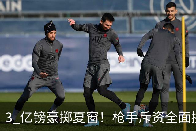 3 亿镑豪掷夏窗！枪手斥资全面换血，阿森纳欧冠破荒迎来关键契机